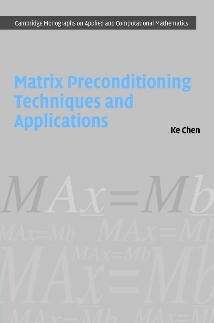 Matrix Preconditioning Techniques and Applications: 19 (Cambridge Monographs on Applied and Computational Mathematics)