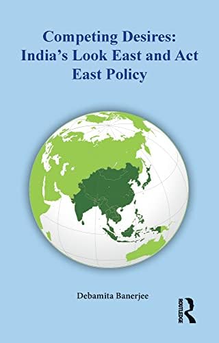 COMPETING DESIRES : INDIA’S LOOK EAST AND ACT EAST POLICY - Retail Maharaj