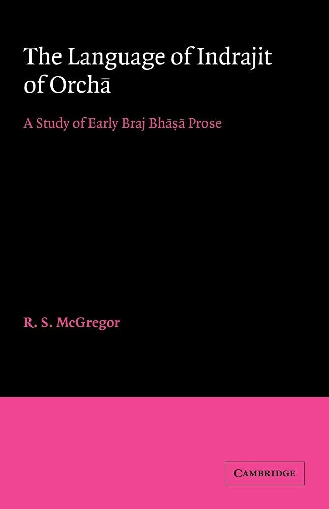 The Language of Indrajit of Orcha: A Study of Early Braj Bhāsā Prose: 13 (University of Cambridge Oriental Publications)
