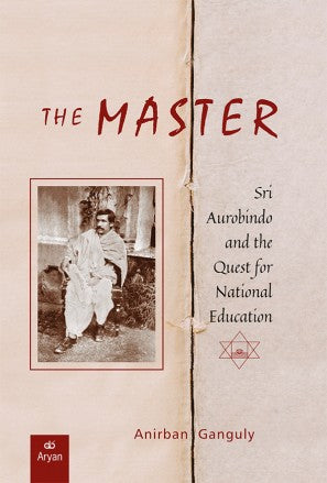 THE MASTER: Sri Aurobindo and the Quest for National Education - Retail Maharaj