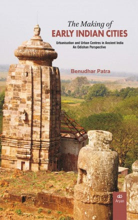 THE MAKING OF EARLY INDIAN CITIES: Urbanisation and Urban Centres in Ancient India – An Odishan Perspective - Retail Maharaj