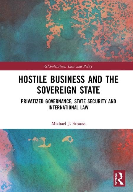 Hostile Business and the Sovereign State: Privatized Governance, State Security and International Law (Globalization: Law and Policy) - Retail Maharaj