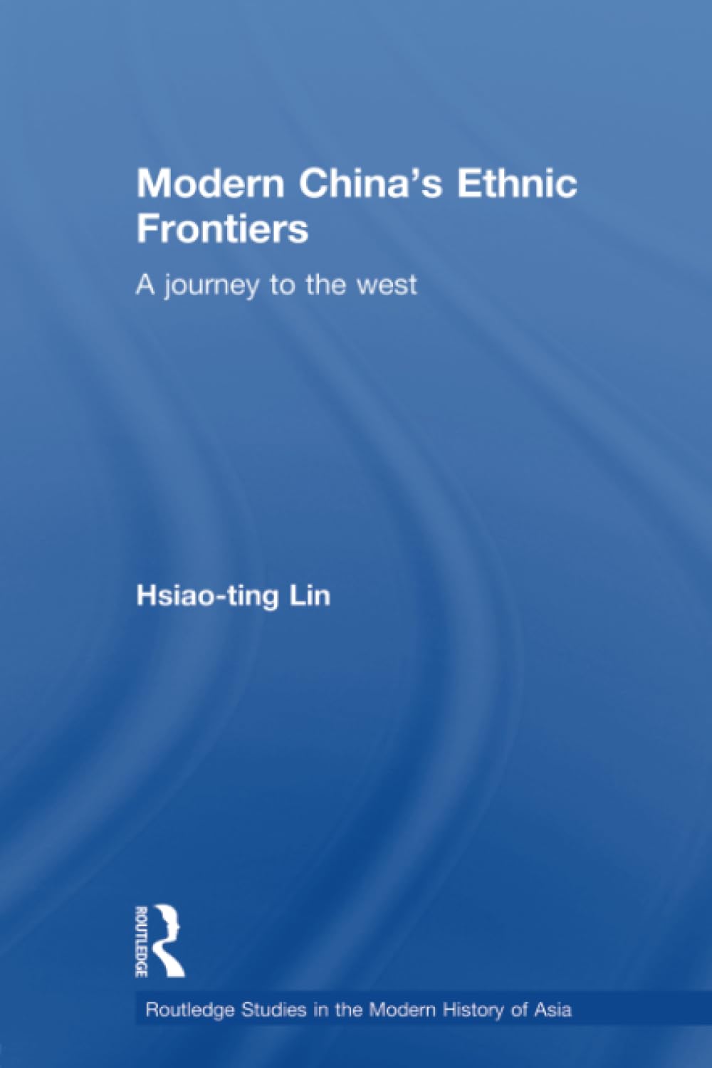 Modern China's Ethnic Frontiers: A Journey to the West (Routledge Studies in the Modern History of Asia) - Retail Maharaj
