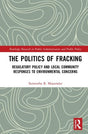 The Politics of Fracking: Regulatory Policy and Local Community Responses to Environmental Concerns (Routledge Research in Public Administration and Public Policy) - Retail Maharaj
