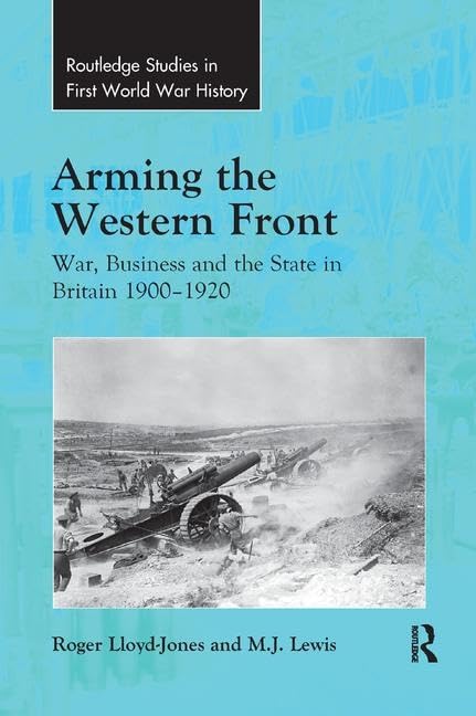 Arming the Western Front: War, Business and the State in Britain 1900–1920 (Routledge Studies in First World War History) - Retail Maharaj