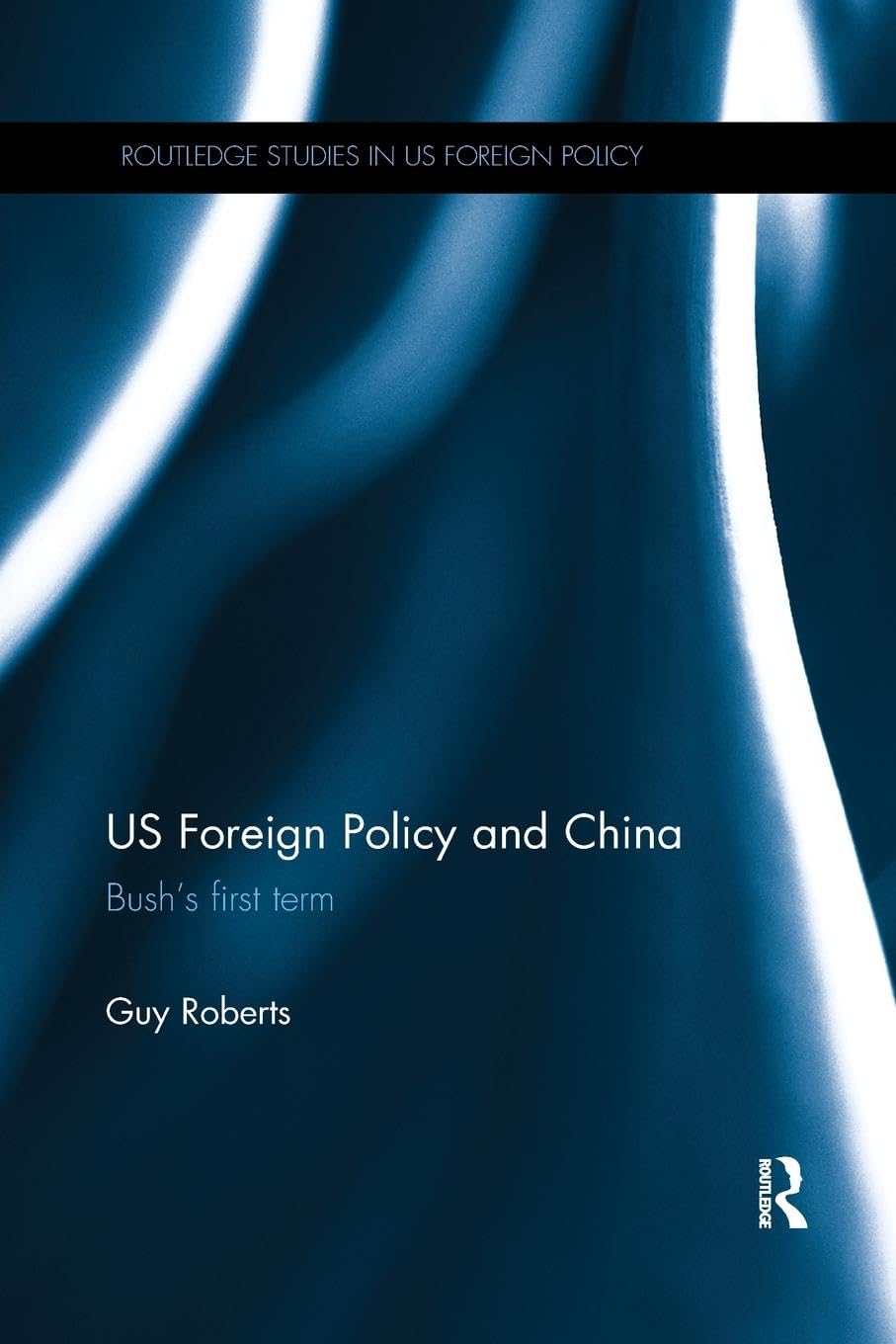 US Foreign Policy and China: Bush’s First Term (Routledge Studies in US Foreign Policy) - Retail Maharaj