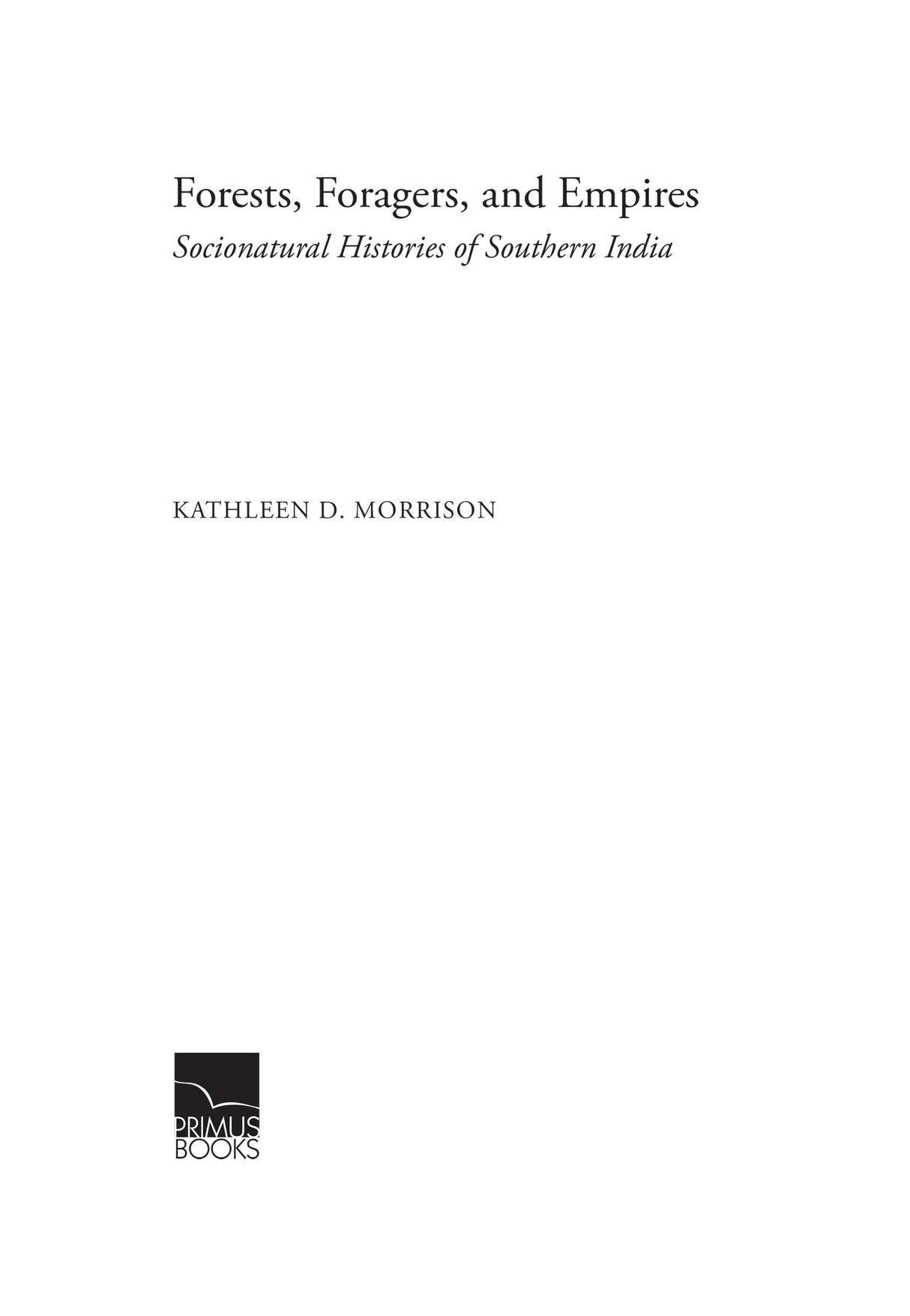 Primus Books - Forests, Foragers, and Empires: Socionatural Histories of Southern India - Retail Maharaj