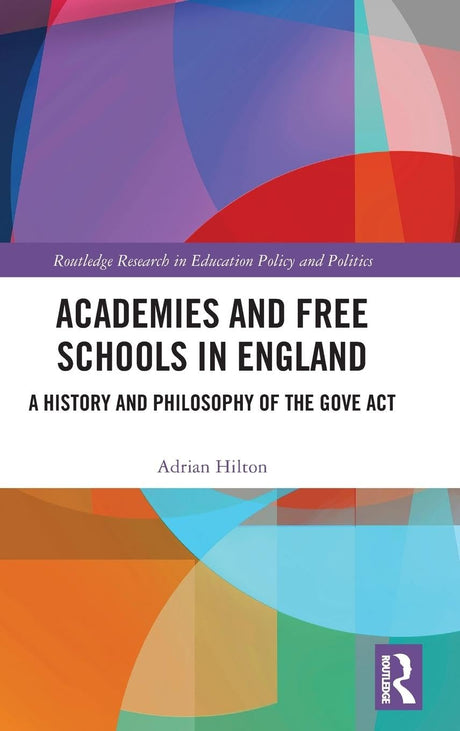 Academies and Free Schools in England: A History and Philosophy of The Gove Act (Routledge Research in Education Policy and Politics) - Retail Maharaj