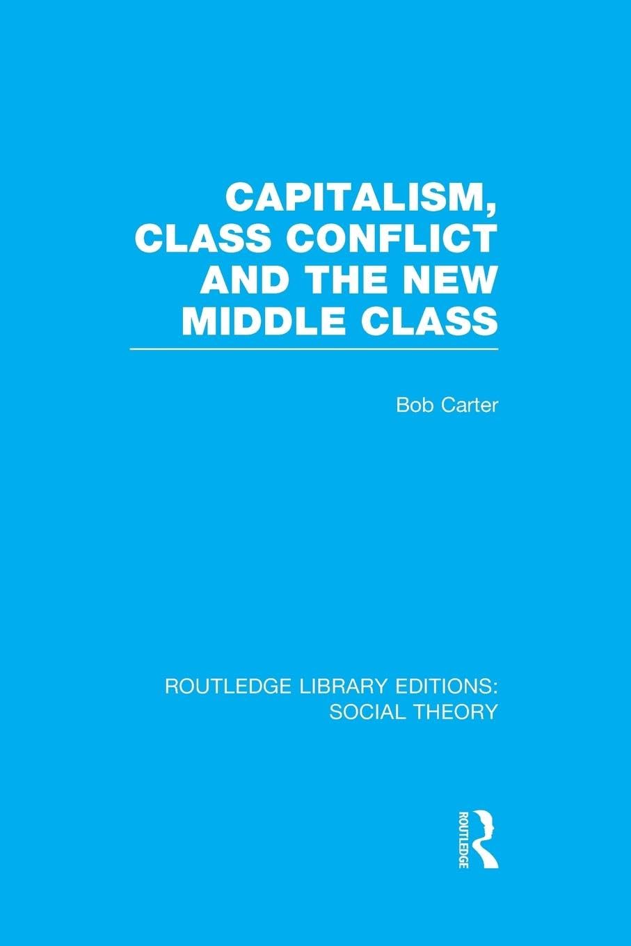 Capitalism, Class Conflict and the New Middle Class (RLE Social Theory) (Routledge Library Editions: Social Theory) - Retail Maharaj