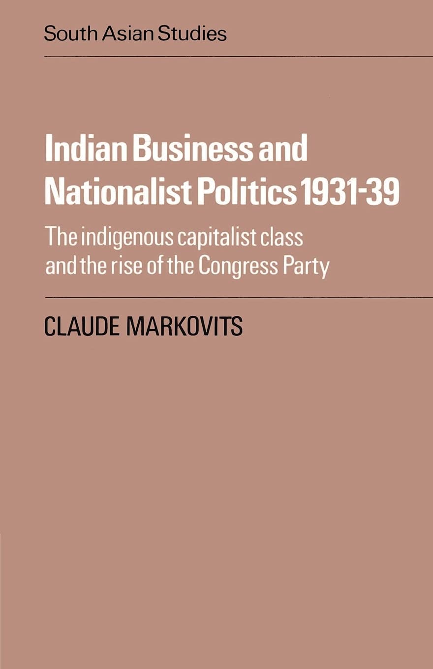 Indian Business and Nationalist Politics 1931-39: The Indigenous Capitalist Class and the Rise of the Congress Party: 33 (Cambridge South Asian Studies)