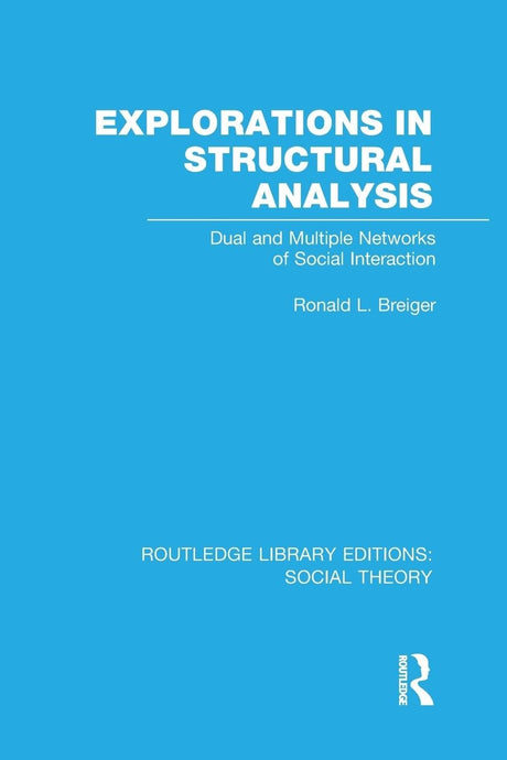 Explorations in Structural Analysis (RLE Social Theory): Dual and Multiple Networks of Social Interaction (Routledge Library Editions: Social Theory) - Retail Maharaj