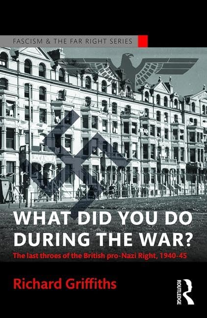 What Did You Do During the War?: The Last Throes of the British Pro-Nazi Right, 1940-45 (Routledge Studies in Fascism and the Far Right) - Retail Maharaj