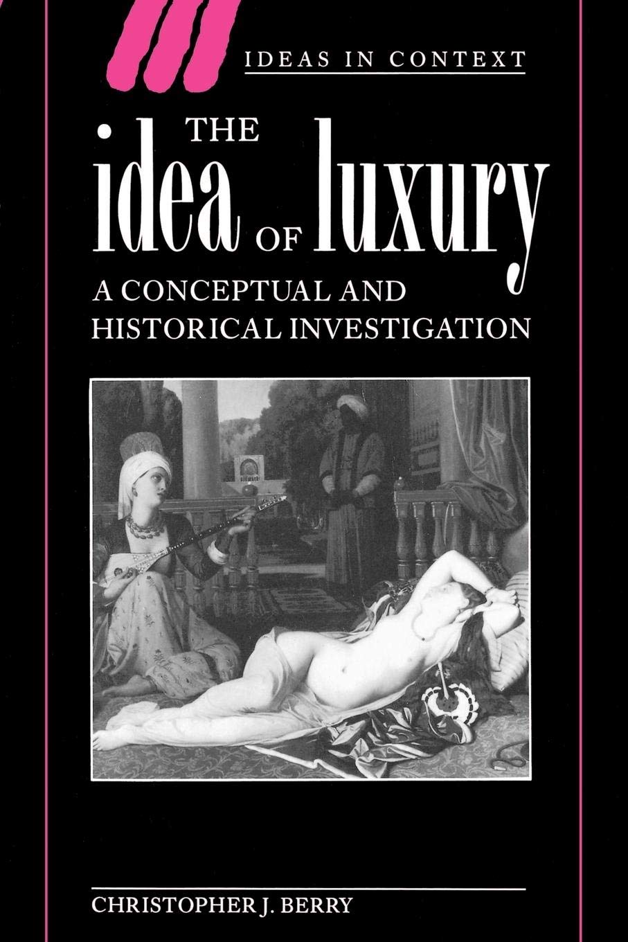 The Idea of Luxury: A Conceptual and Historical Investigation: 30 (Ideas in Context)