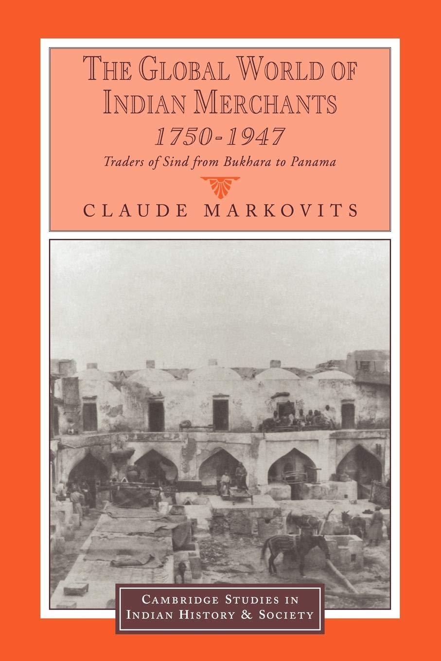 The Global World of Indian Merchants, 1750-1947: Traders of Sind from Bukhara to Panama: 6 (Cambridge Studies in Indian History and Society)