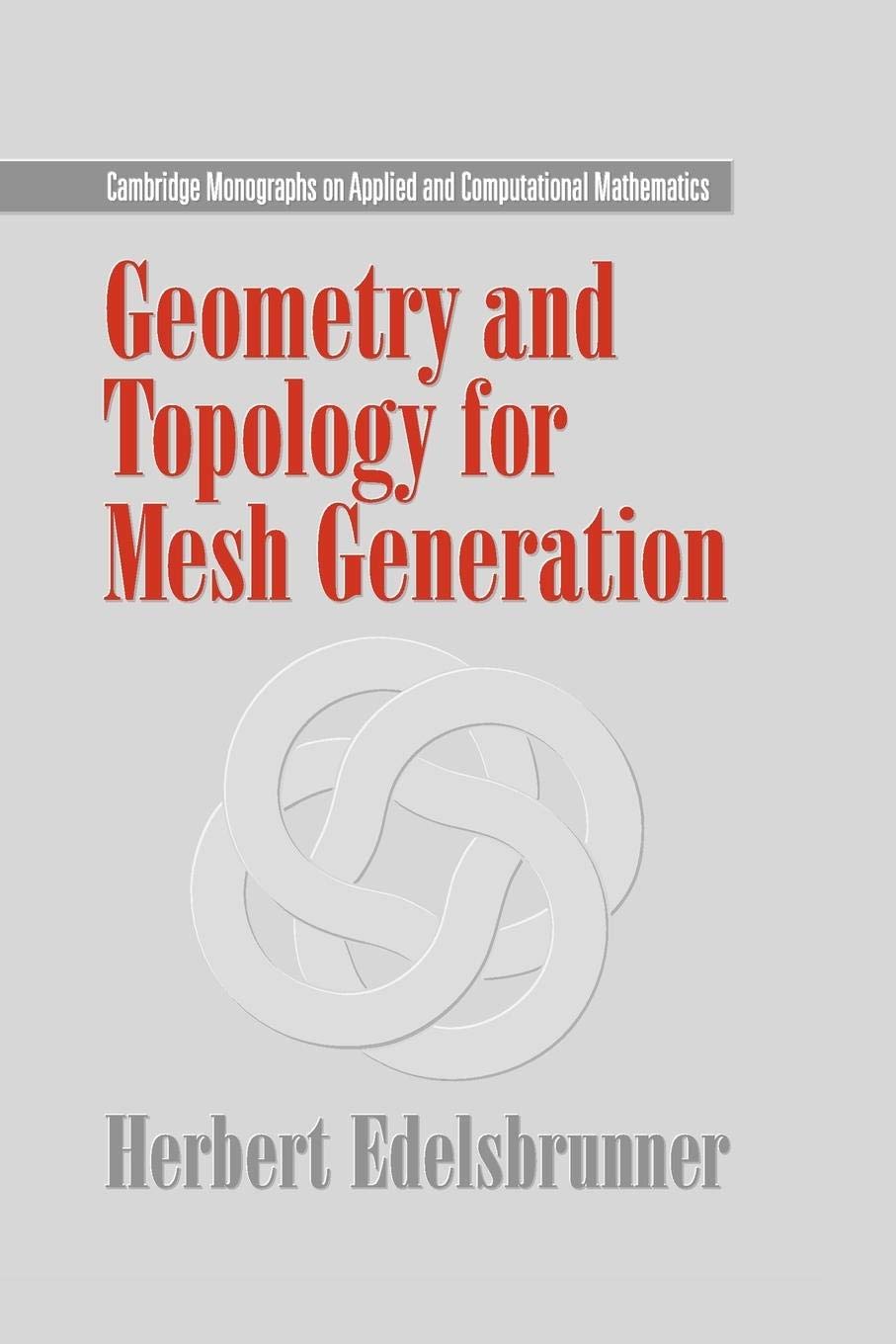 Geometry and Topology for Mesh Generation: 7 (Cambridge Monographs on Applied and Computational Mathematics)