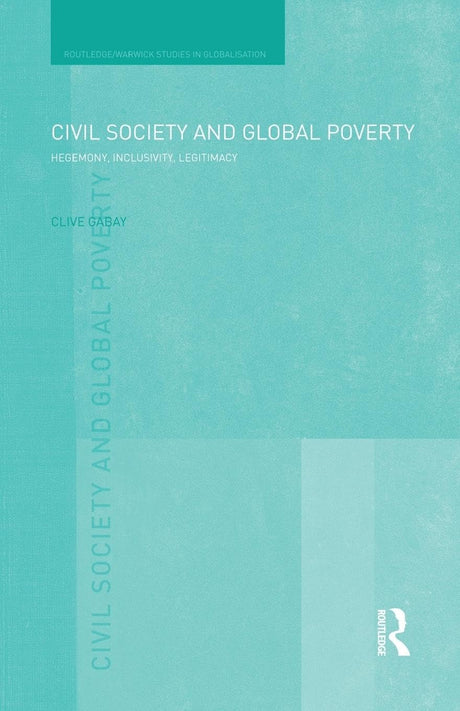Civil Society and Global Poverty: Hegemony, Inclusivity, Legitimacy (Routledge Studies in Globalisation) - Retail Maharaj