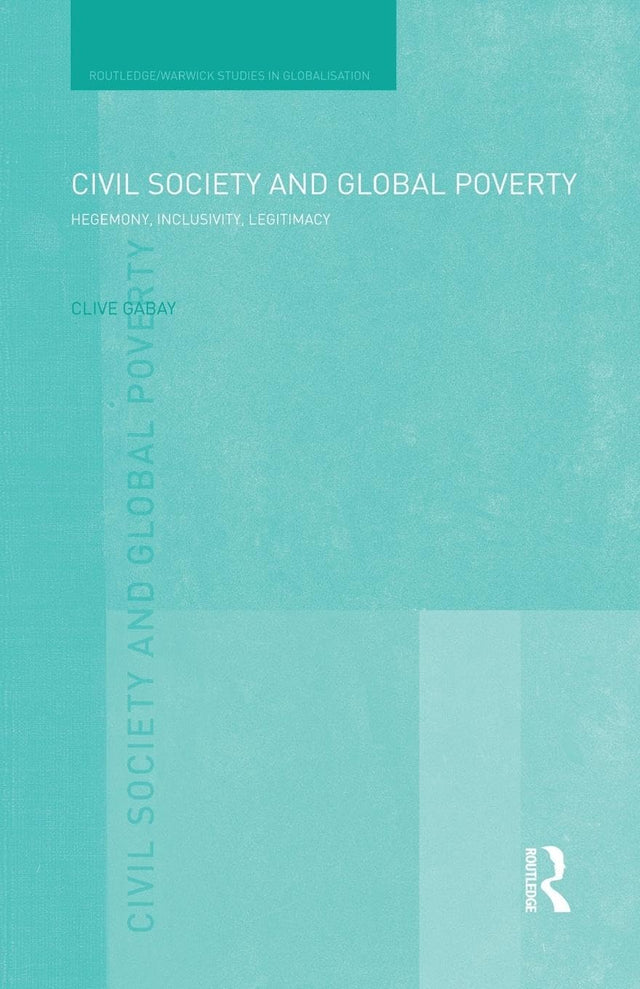 Civil Society and Global Poverty: Hegemony, Inclusivity, Legitimacy (Routledge Studies in Globalisation) - Retail Maharaj
