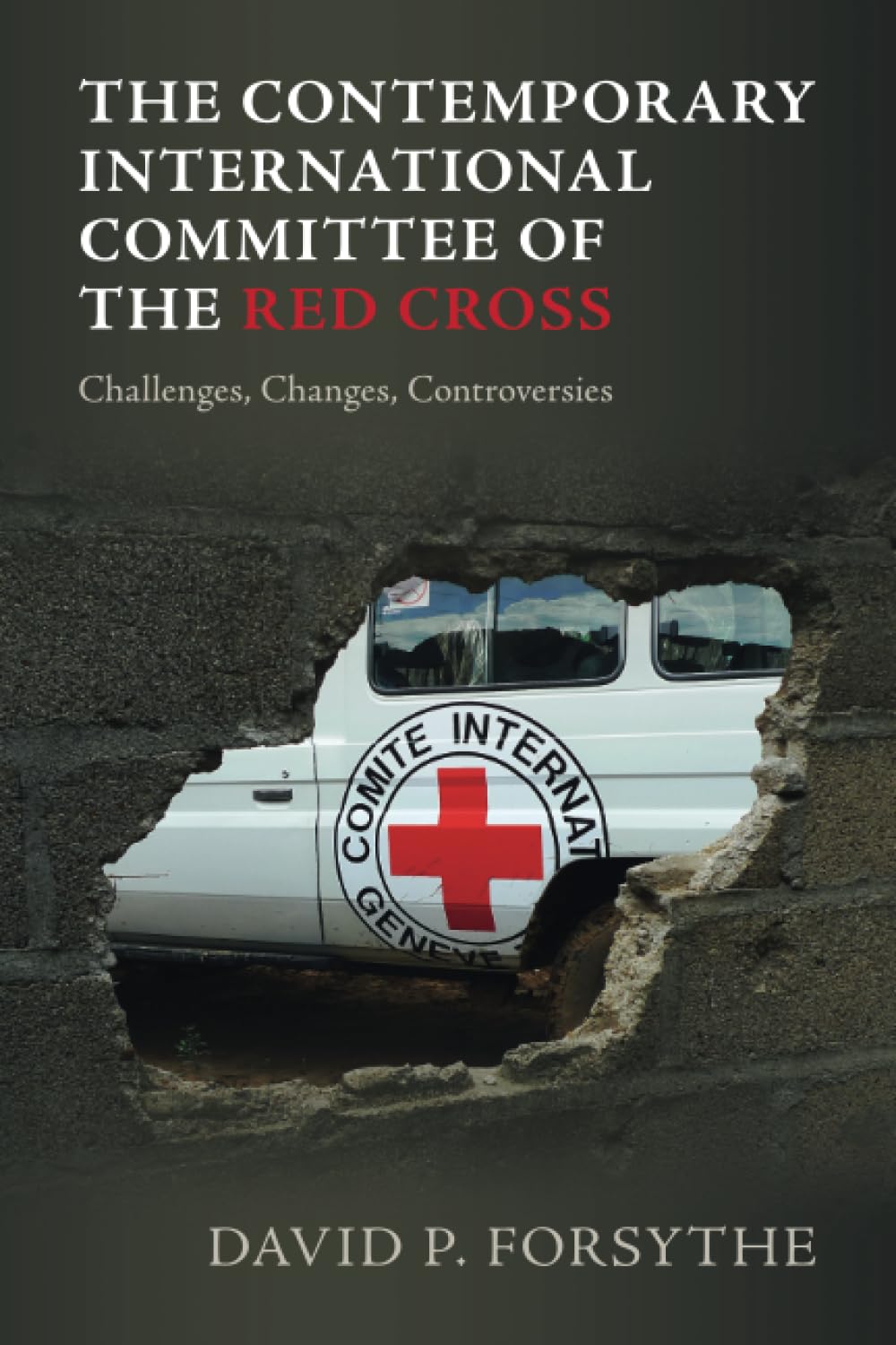 The Contemporary International Committee of the Red Cross: Challenges, Changes, Controversies - Retail Maharaj