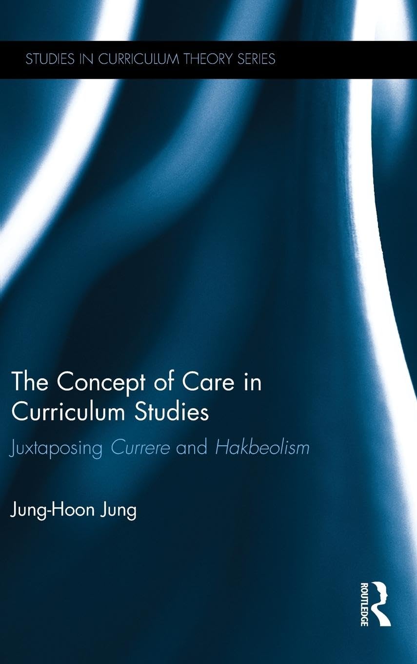 The Concept of Care in Curriculum Studies: Juxtaposing Currere and Hakbeolism: 38 (Studies in Curriculum Theory Series) - Retail Maharaj