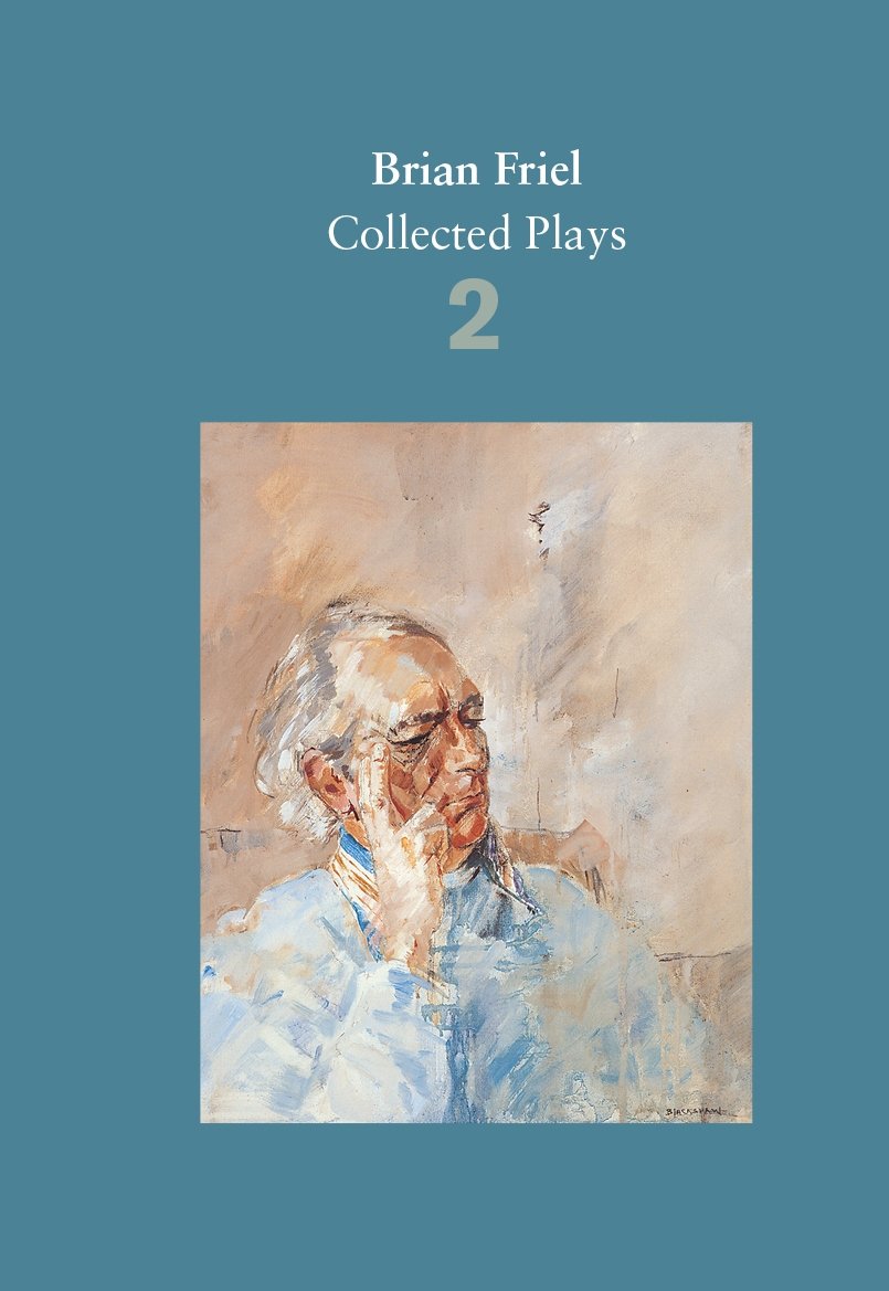 Brian Friel: Collected Plays – Volume 2: The Freedom of the City; Volunteers; Living Quarters; Aristocrats; Faith Healer; Translations