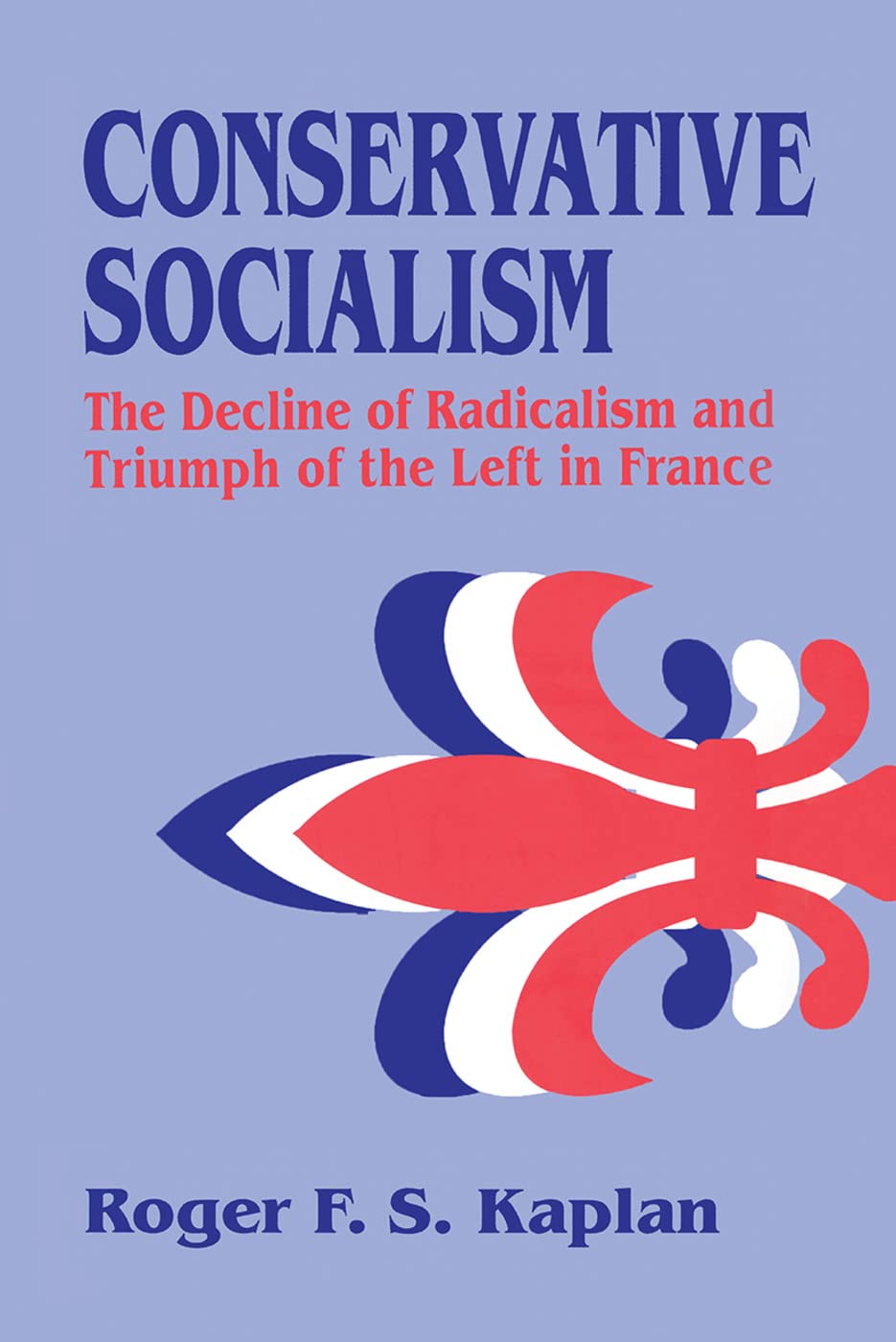 Conservative Socialism: The Decline of Radicalism and the Triumph of the Left in France - Retail Maharaj