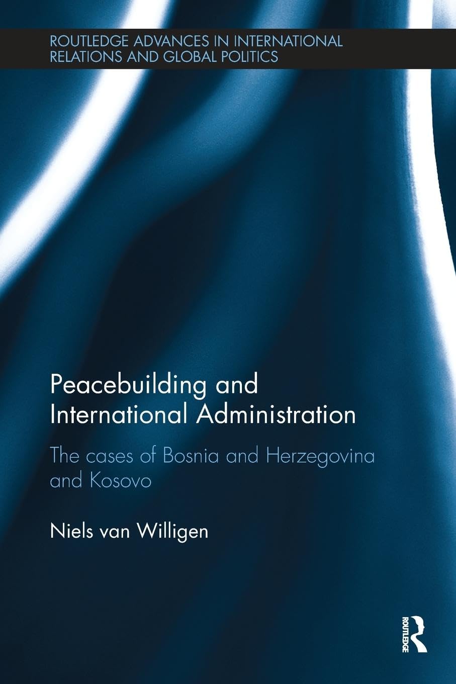 Peacebuilding and International Administration: The Cases of Bosnia and Herzegovina and Kosovo (Routledge Advances in International Relations and Global Politics) - Retail Maharaj