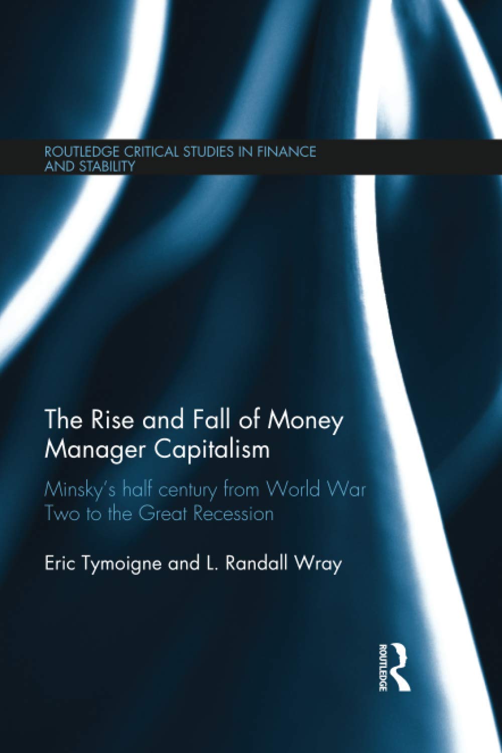The Rise and Fall of Money Manager Capitalism: Minsky's half century from world war two to the great recession (Routledge Critical Studies in Finance and Stability) - Retail Maharaj