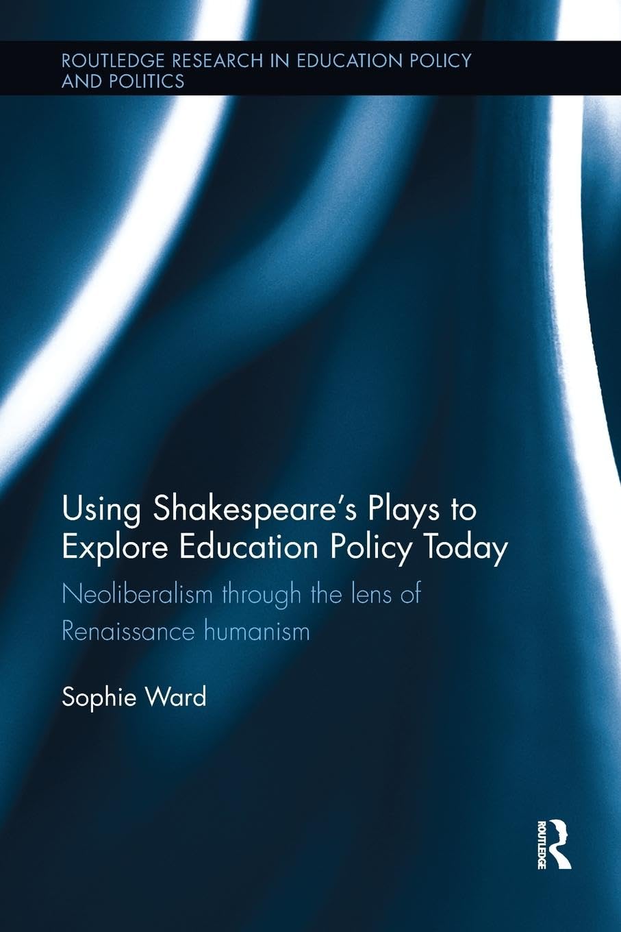 Using Shakespeare's Plays to Explore Education Policy Today: Neoliberalism through the lens of Renaissance humanism (Routledge Research in Education Policy and Politics) - Retail Maharaj