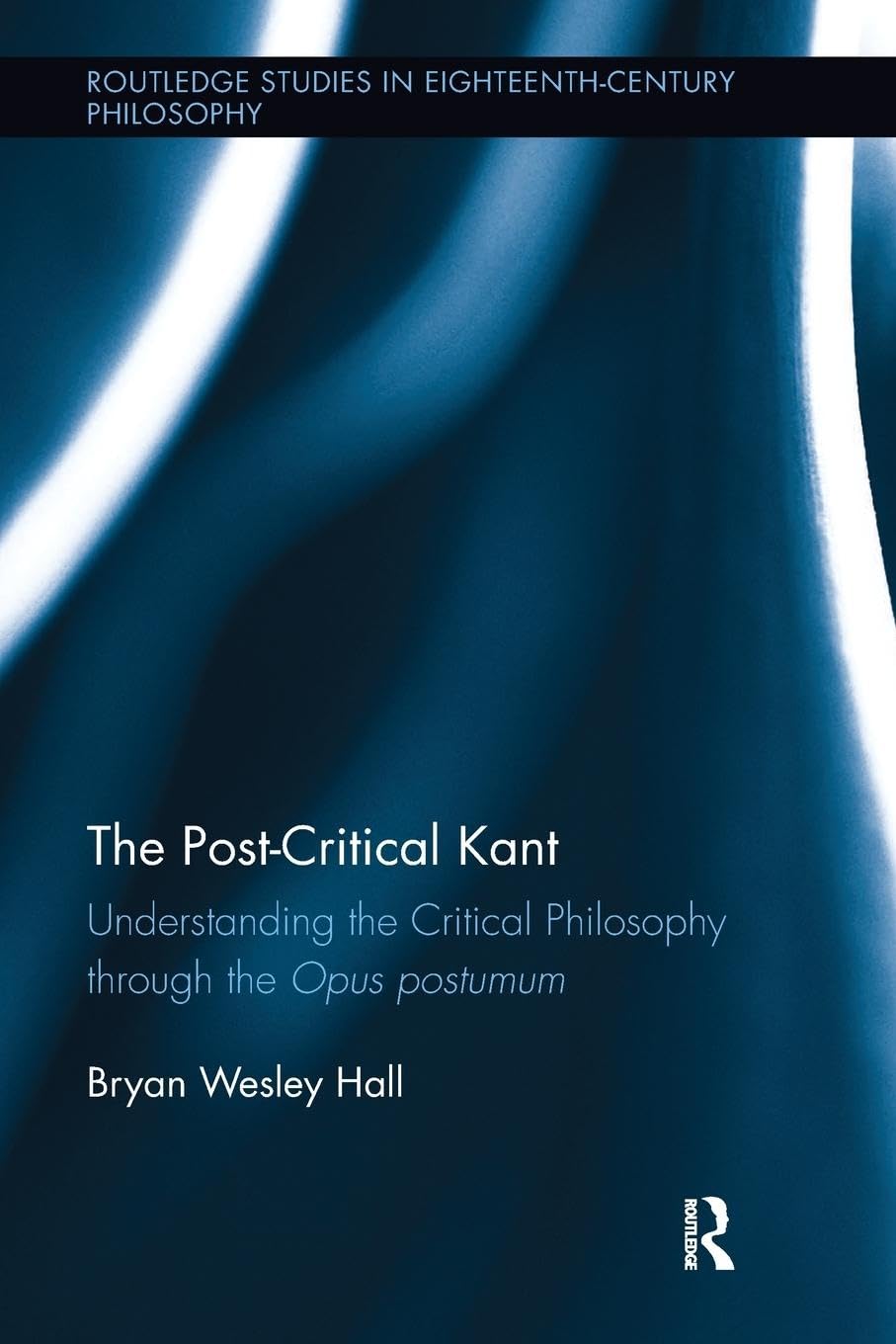 The Post-Critical Kant: Understanding the Critical Philosophy through the Opus Postumum (Routledge Studies in Eighteenth-Century Philosophy) - Retail Maharaj