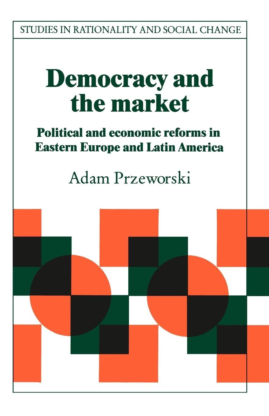 Democracy and the Market: Political and Economic Reforms in Eastern Europe and Latin America (Studies in Rationality and Social Change)