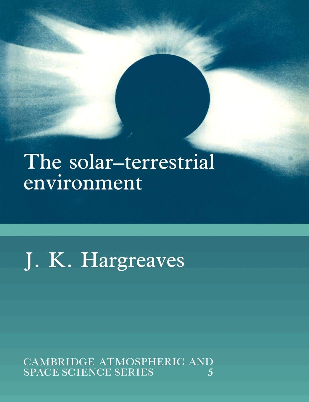 The Solar-Terrestrial Environment: An Introduction to Geospace - the Science of the Terrestrial Upper Atmosphere, Ionosphere, and Magnetosphere (Cambridge Atmospheric and Space Science Series)