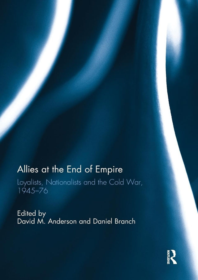 Allies at the End of Empire: Loyalists, Nationalists and the Cold War, 1945-76 - Retail Maharaj