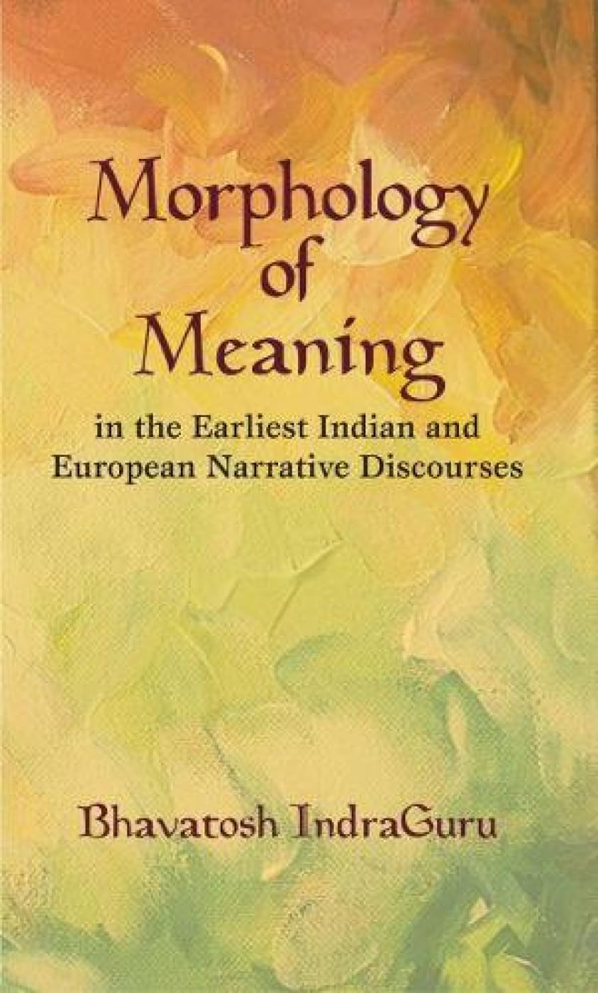 Morphology of Meaning in the Earliest Indian and European Narrative Discourses - Retail Maharaj