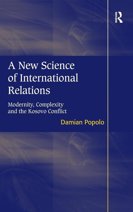 A New Science of International Relations: Modernity, Complexity and the Kosovo Conflict - Retail Maharaj