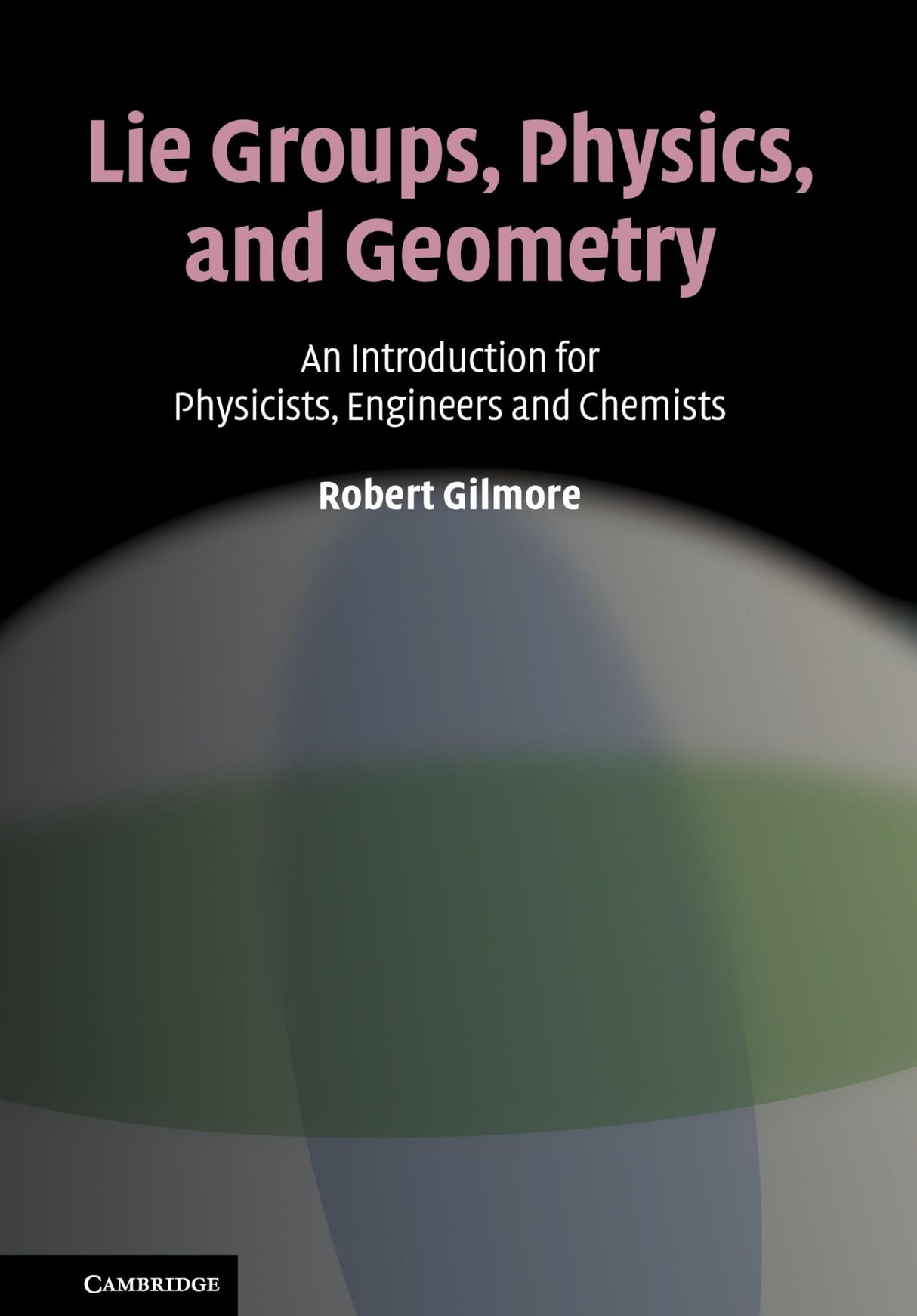 Lie Groups, Physics, and Geometry: An Introduction for Physicists, Engineers and Chemists