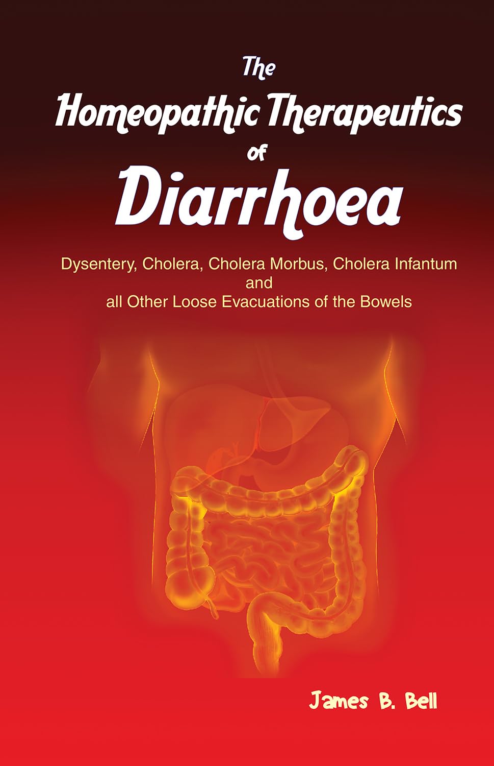 The Homoeopathic Therapeutics of Diarrhoea - Dysentery, Cholera Morbus, Choleera Infantum and all Other Loose Evacuations of the Bowels - Retail Maharaj