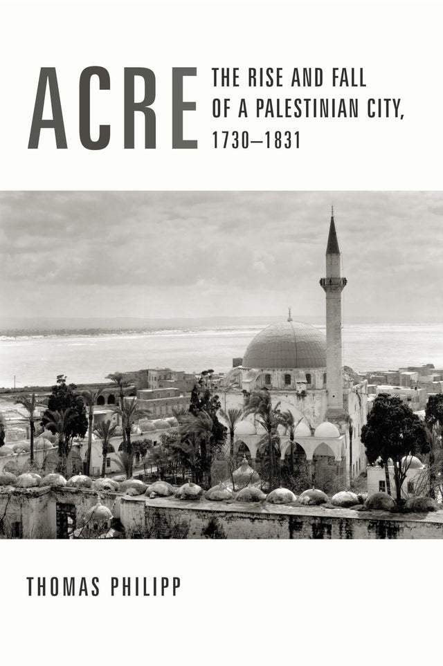 Acre: The Rise and Fall of a Palestinian City, 1730-1831 (History and Society of the Modern Middle East) - Retail Maharaj