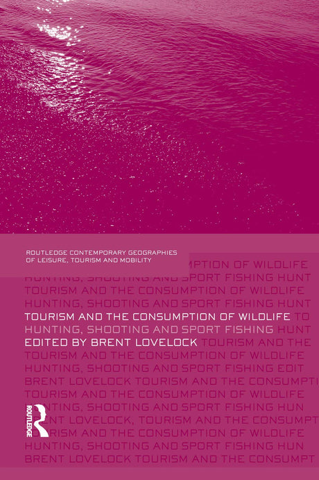 Tourism and the Consumption of Wildlife: Hunting, Shooting and Sport Fishing: 09 (Contemporary Geographies of Leisure, Tourism and Mobility) - Retail Maharaj