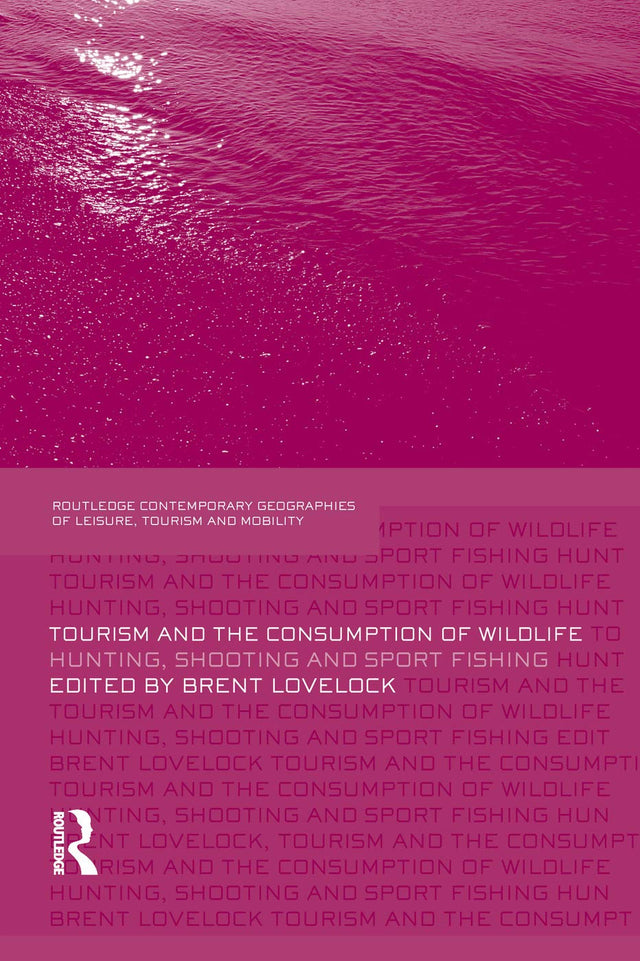 Tourism and the Consumption of Wildlife: Hunting, Shooting and Sport Fishing: 09 (Contemporary Geographies of Leisure, Tourism and Mobility) - Retail Maharaj