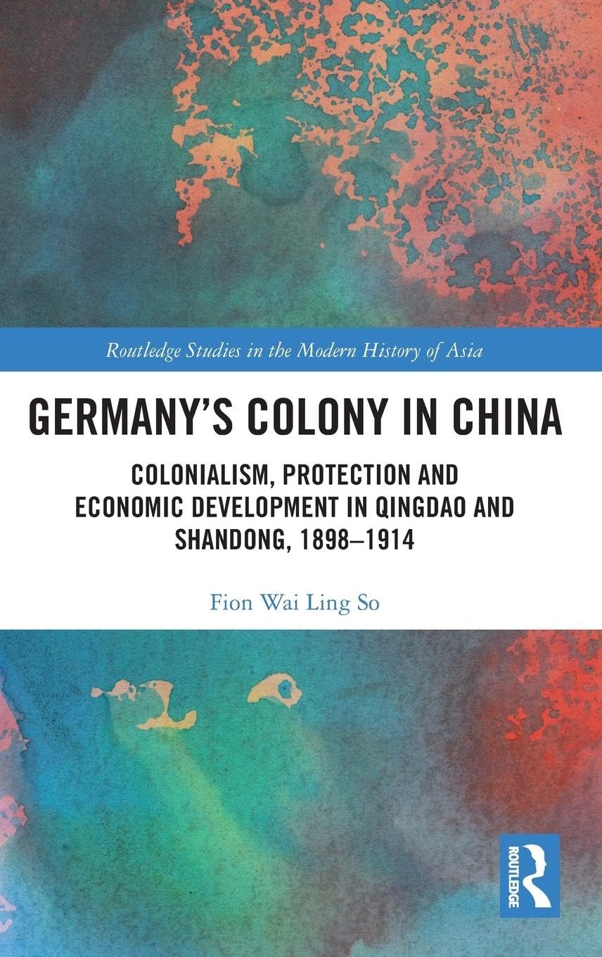 Germany's Colony in China" Colonialism, Protection and Economic Development in Qingdao and Shandong, 1898-1914 (Routledge Studies in the Modern History of Asia) - Retail Maharaj