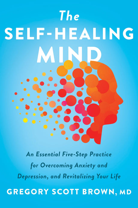 The Self-Healing Mind : An Essential Five-Step Practice for Overcoming Anxiety and Depression, and Revitalizing Your Life - Retail Maharaj