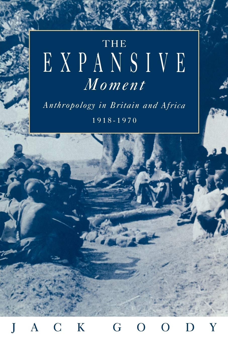 The Expansive Moment: The rise of Social Anthropology in Britain and Africa 1918–1970