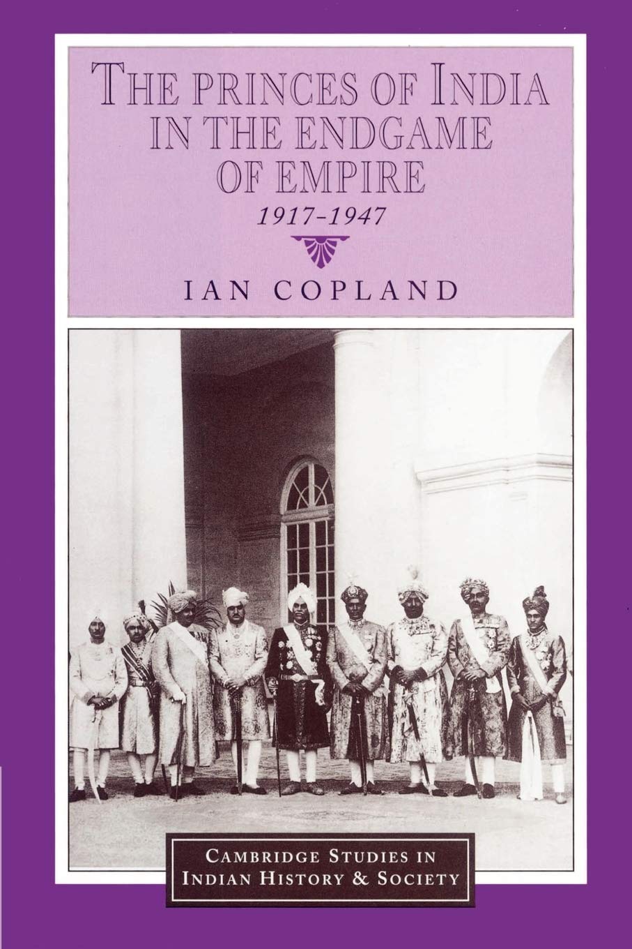 The Princes of India in the Endgame of Empire, 1917-1947: 2 (Cambridge Studies in Indian History and Society)