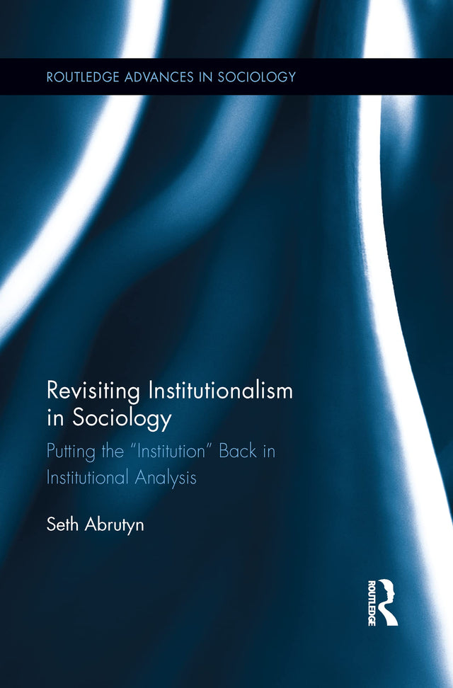 Revisiting Institutionalism in Sociology: Putting the “Institution” Back in Institutional Analysis (Routledge Advances in Sociology) - Retail Maharaj