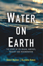 Water on Earth: The Story of Its Origin, Habitats, Neglect and Regeneration - Retail Maharaj
