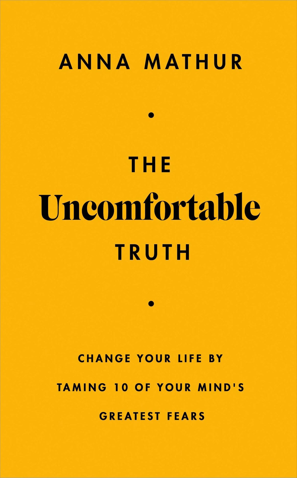The Uncomfortable Truth: Change Your Life By Taming 10 of Your Mind's Greatest Fears