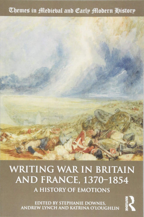 Writing War in Britain and France, 1370-1854: A History of Emotions (Themes in Medieval and Early Modern History) - Retail Maharaj