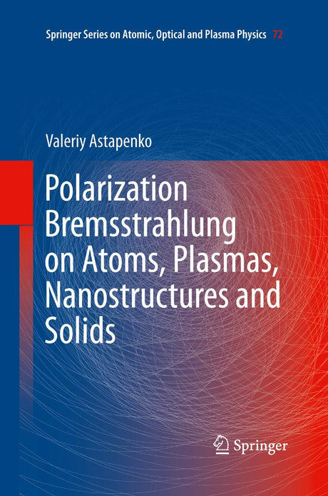 Polarization Bremsstrahlung on Atoms, Plasmas, Nanostructures and Solids: 72 (Springer Series on Atomic, Optical, and Plasma Physics) - Retail Maharaj