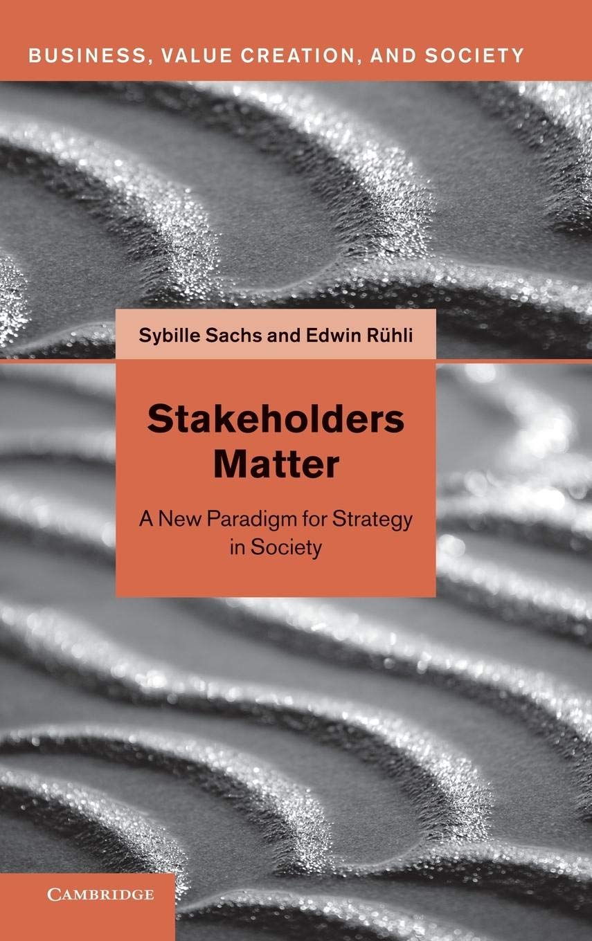 Stakeholders Matter: A New Paradigm for Strategy in Society (Business, Value Creation, and Society)