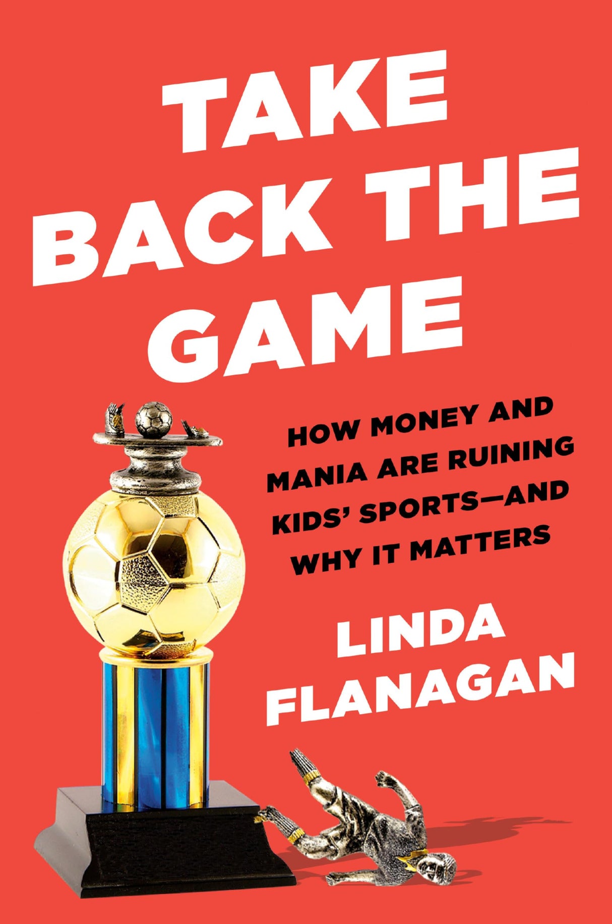 Take Back the Game: How Money and Mania Are Ruining Kids' Sports--and Why It Matters - Retail Maharaj